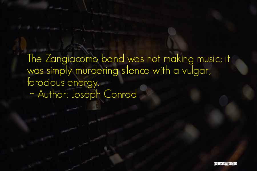 Joseph Conrad Quotes: The Zangiacomo Band Was Not Making Music; It Was Simply Murdering Silence With A Vulgar, Ferocious Energy.