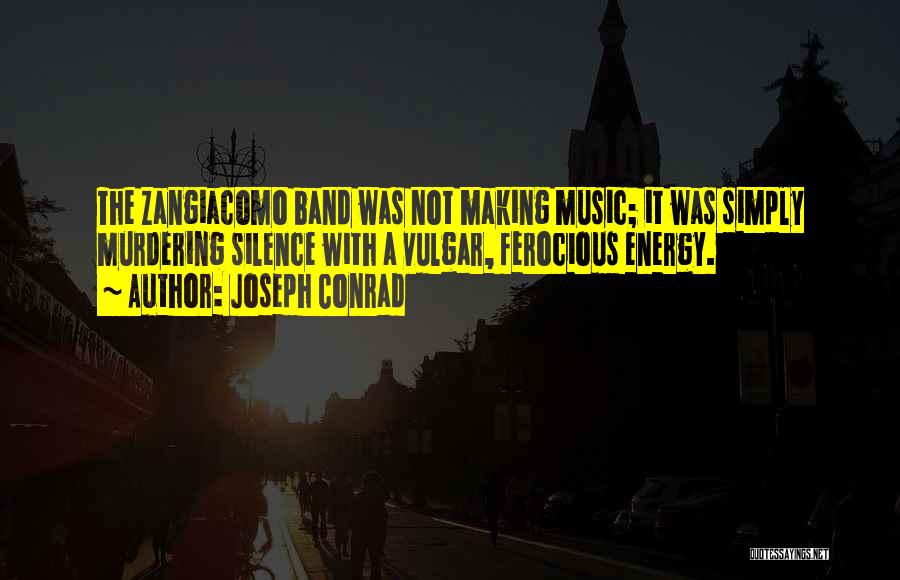Joseph Conrad Quotes: The Zangiacomo Band Was Not Making Music; It Was Simply Murdering Silence With A Vulgar, Ferocious Energy.