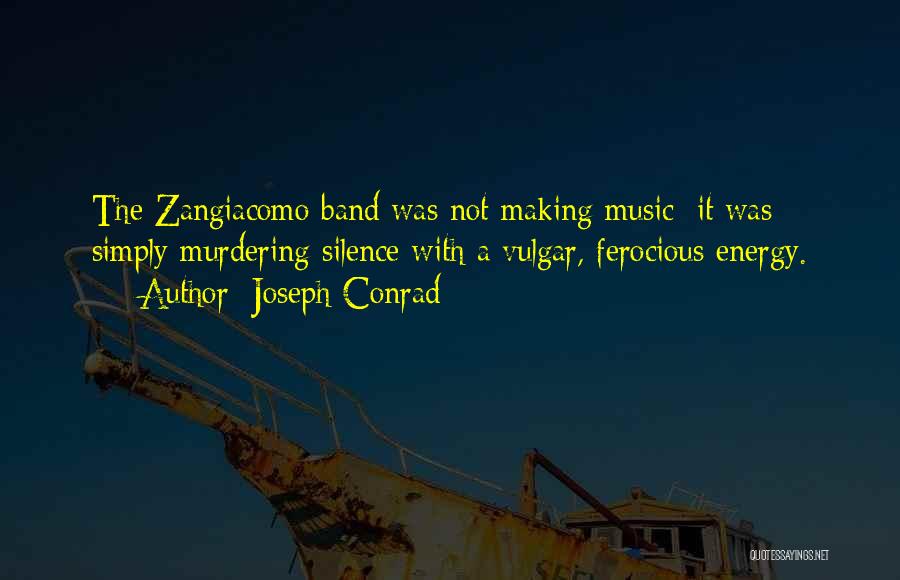 Joseph Conrad Quotes: The Zangiacomo Band Was Not Making Music; It Was Simply Murdering Silence With A Vulgar, Ferocious Energy.