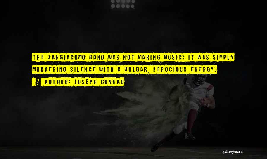 Joseph Conrad Quotes: The Zangiacomo Band Was Not Making Music; It Was Simply Murdering Silence With A Vulgar, Ferocious Energy.