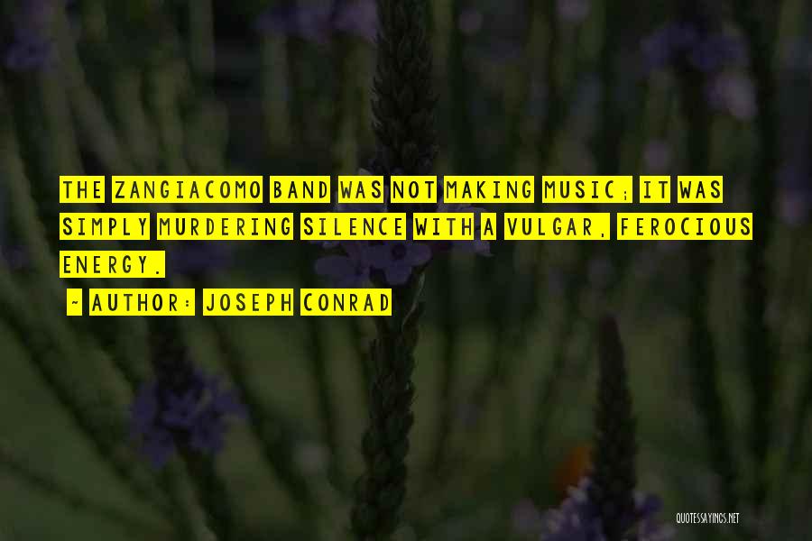 Joseph Conrad Quotes: The Zangiacomo Band Was Not Making Music; It Was Simply Murdering Silence With A Vulgar, Ferocious Energy.
