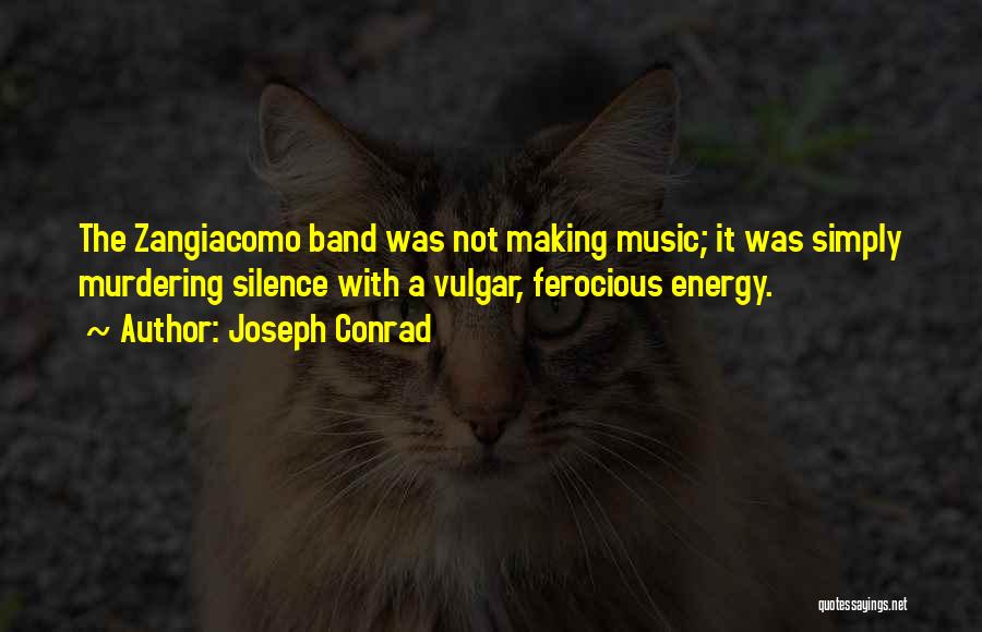 Joseph Conrad Quotes: The Zangiacomo Band Was Not Making Music; It Was Simply Murdering Silence With A Vulgar, Ferocious Energy.