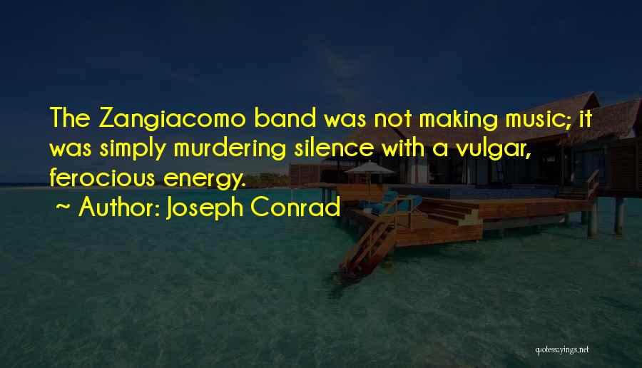Joseph Conrad Quotes: The Zangiacomo Band Was Not Making Music; It Was Simply Murdering Silence With A Vulgar, Ferocious Energy.