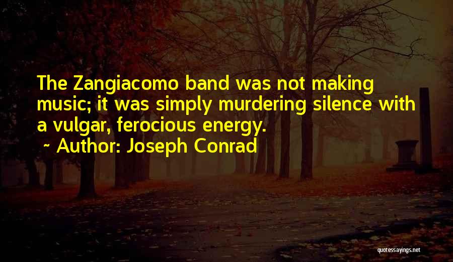 Joseph Conrad Quotes: The Zangiacomo Band Was Not Making Music; It Was Simply Murdering Silence With A Vulgar, Ferocious Energy.