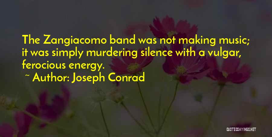 Joseph Conrad Quotes: The Zangiacomo Band Was Not Making Music; It Was Simply Murdering Silence With A Vulgar, Ferocious Energy.