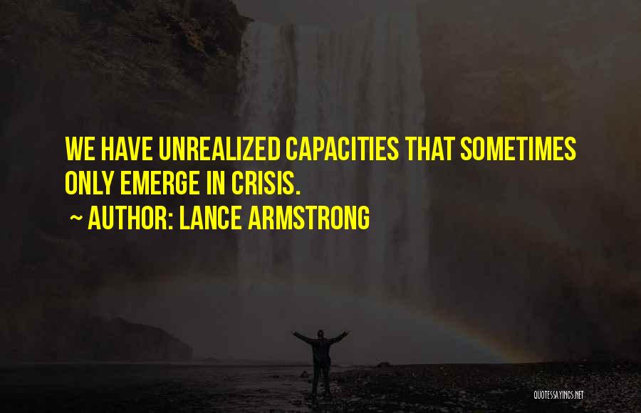 Lance Armstrong Quotes: We Have Unrealized Capacities That Sometimes Only Emerge In Crisis.