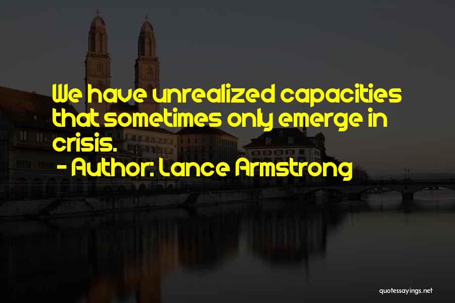 Lance Armstrong Quotes: We Have Unrealized Capacities That Sometimes Only Emerge In Crisis.