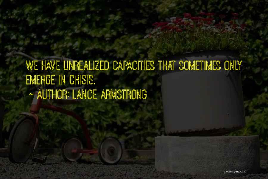 Lance Armstrong Quotes: We Have Unrealized Capacities That Sometimes Only Emerge In Crisis.