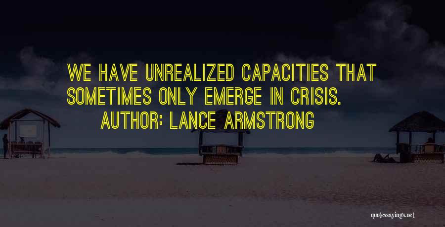 Lance Armstrong Quotes: We Have Unrealized Capacities That Sometimes Only Emerge In Crisis.