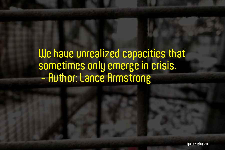 Lance Armstrong Quotes: We Have Unrealized Capacities That Sometimes Only Emerge In Crisis.