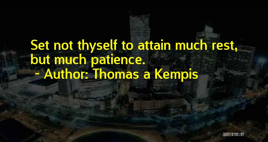 Thomas A Kempis Quotes: Set Not Thyself To Attain Much Rest, But Much Patience.