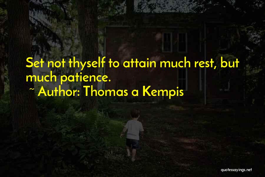 Thomas A Kempis Quotes: Set Not Thyself To Attain Much Rest, But Much Patience.