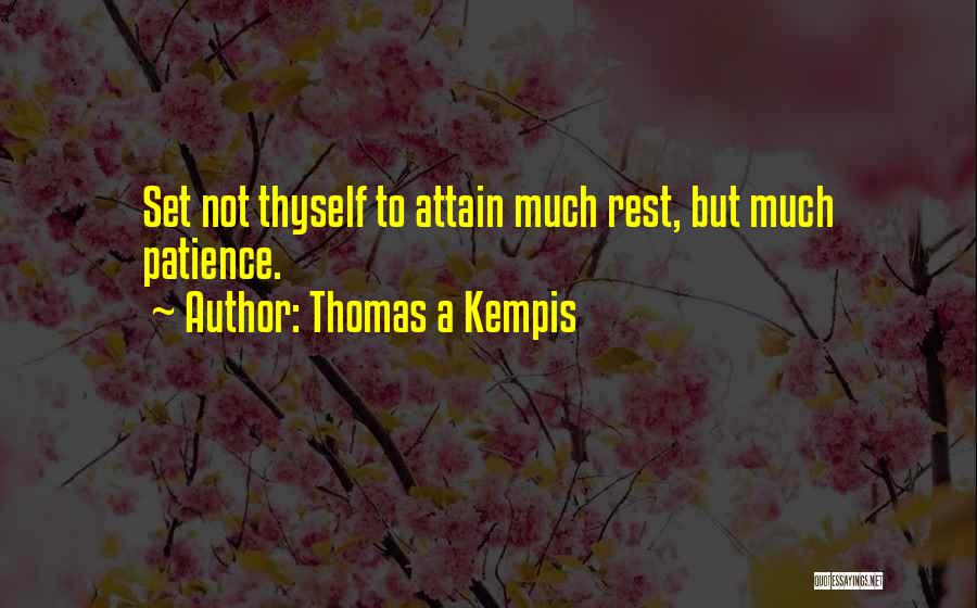 Thomas A Kempis Quotes: Set Not Thyself To Attain Much Rest, But Much Patience.