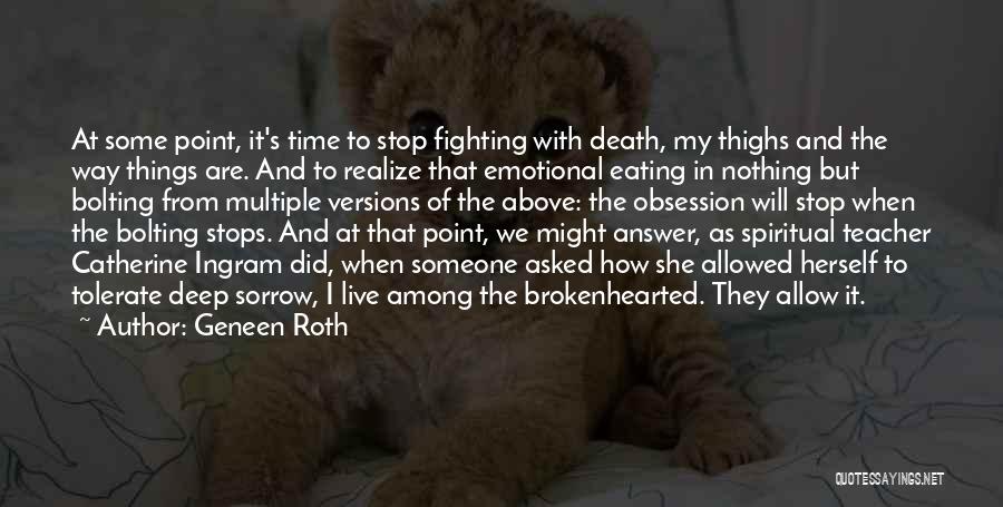 Geneen Roth Quotes: At Some Point, It's Time To Stop Fighting With Death, My Thighs And The Way Things Are. And To Realize