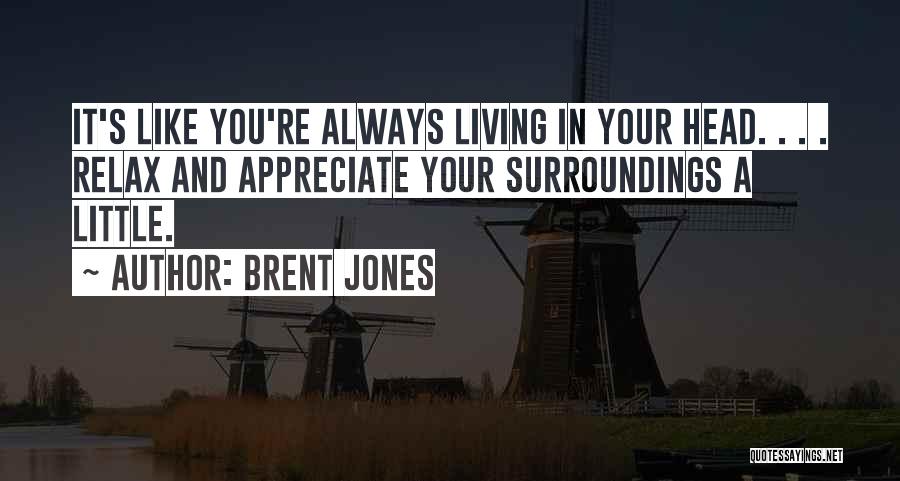 Brent Jones Quotes: It's Like You're Always Living In Your Head. . . . Relax And Appreciate Your Surroundings A Little.