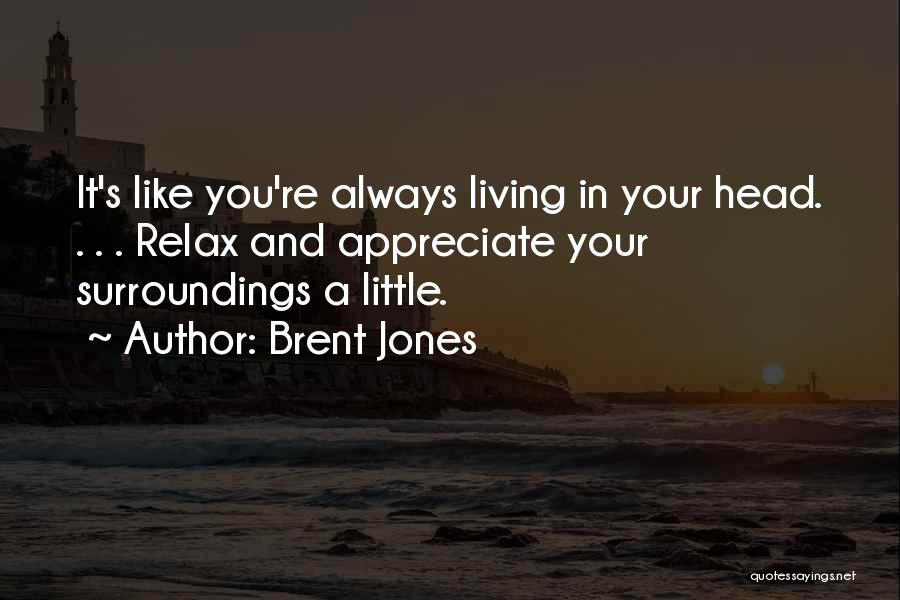 Brent Jones Quotes: It's Like You're Always Living In Your Head. . . . Relax And Appreciate Your Surroundings A Little.