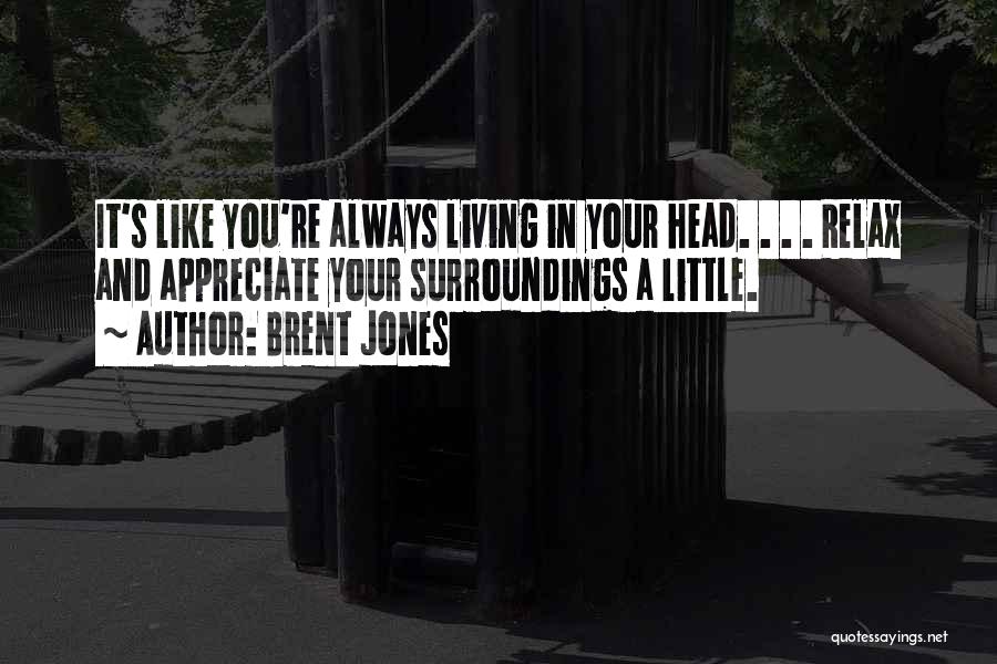 Brent Jones Quotes: It's Like You're Always Living In Your Head. . . . Relax And Appreciate Your Surroundings A Little.