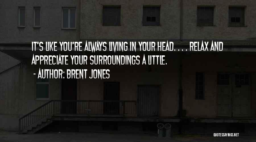 Brent Jones Quotes: It's Like You're Always Living In Your Head. . . . Relax And Appreciate Your Surroundings A Little.