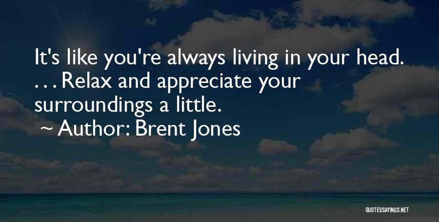 Brent Jones Quotes: It's Like You're Always Living In Your Head. . . . Relax And Appreciate Your Surroundings A Little.