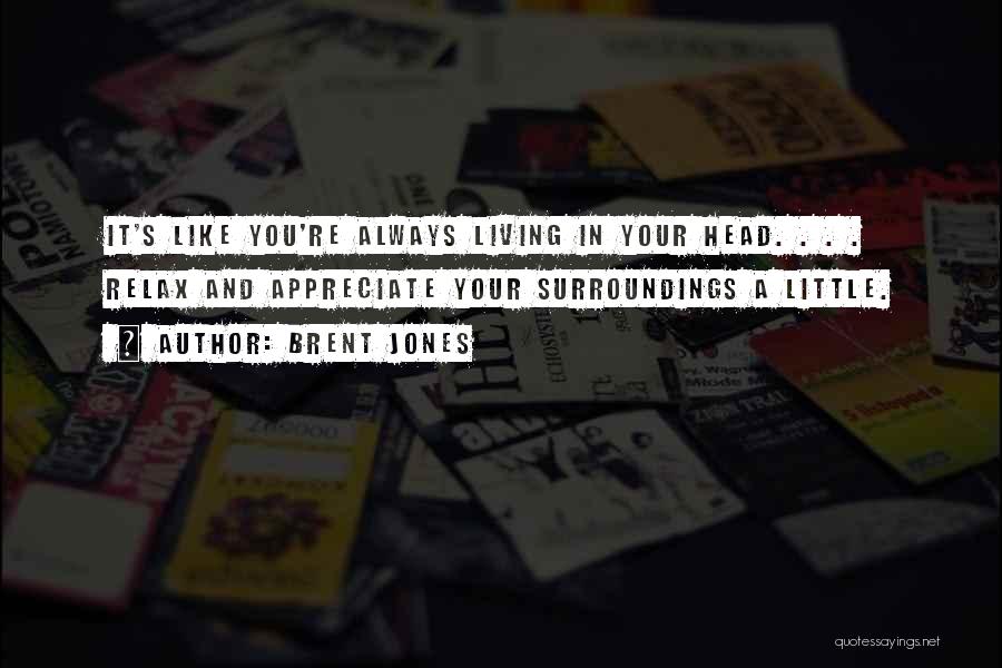 Brent Jones Quotes: It's Like You're Always Living In Your Head. . . . Relax And Appreciate Your Surroundings A Little.