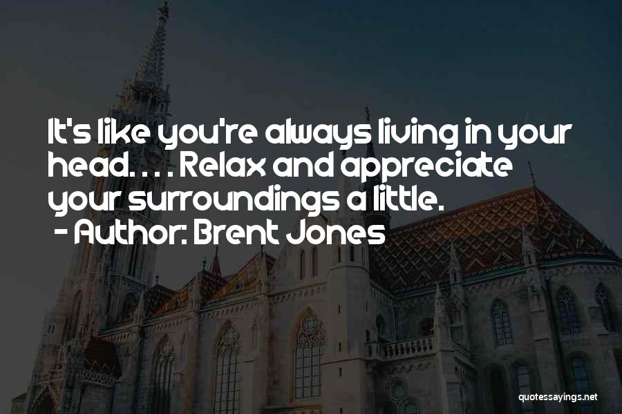 Brent Jones Quotes: It's Like You're Always Living In Your Head. . . . Relax And Appreciate Your Surroundings A Little.
