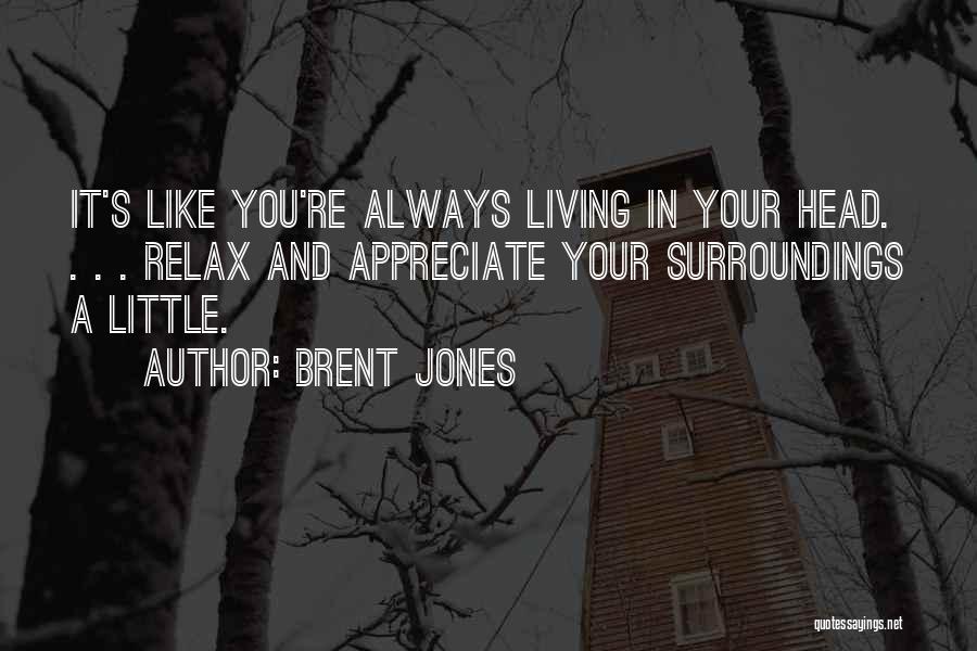 Brent Jones Quotes: It's Like You're Always Living In Your Head. . . . Relax And Appreciate Your Surroundings A Little.