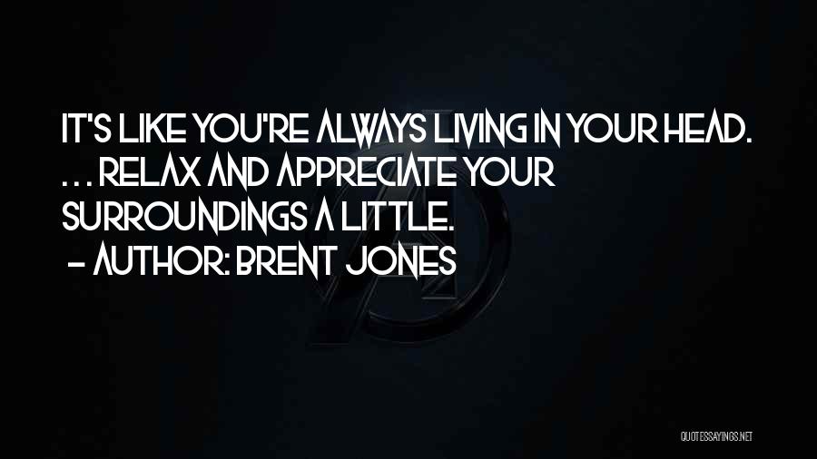 Brent Jones Quotes: It's Like You're Always Living In Your Head. . . . Relax And Appreciate Your Surroundings A Little.