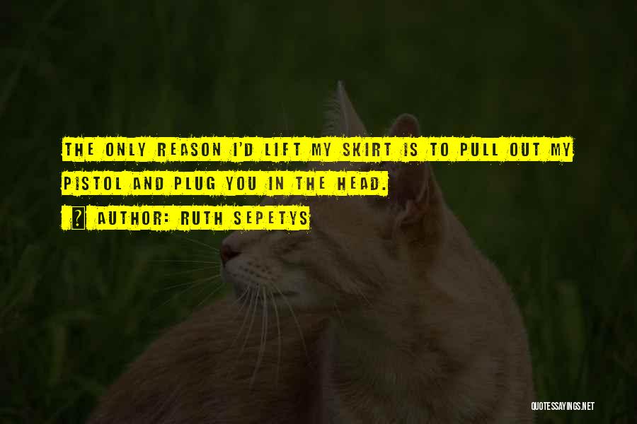 Ruth Sepetys Quotes: The Only Reason I'd Lift My Skirt Is To Pull Out My Pistol And Plug You In The Head.