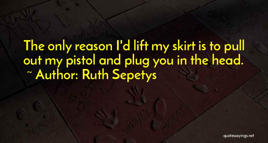 Ruth Sepetys Quotes: The Only Reason I'd Lift My Skirt Is To Pull Out My Pistol And Plug You In The Head.