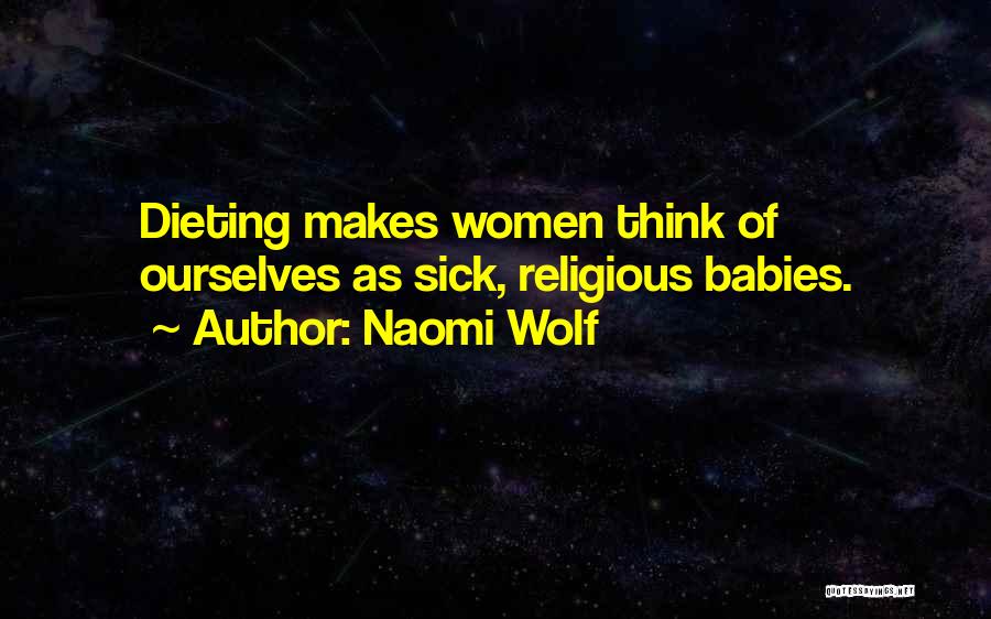 Naomi Wolf Quotes: Dieting Makes Women Think Of Ourselves As Sick, Religious Babies.