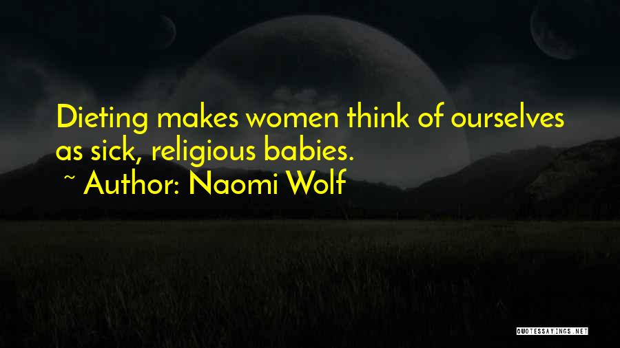 Naomi Wolf Quotes: Dieting Makes Women Think Of Ourselves As Sick, Religious Babies.