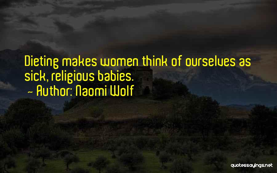 Naomi Wolf Quotes: Dieting Makes Women Think Of Ourselves As Sick, Religious Babies.
