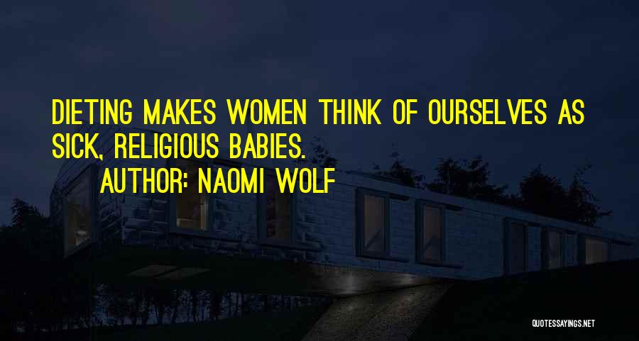 Naomi Wolf Quotes: Dieting Makes Women Think Of Ourselves As Sick, Religious Babies.