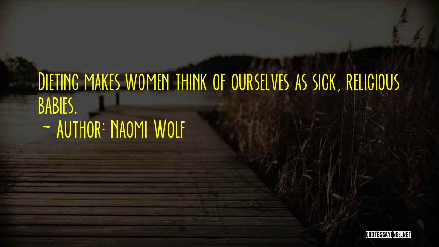 Naomi Wolf Quotes: Dieting Makes Women Think Of Ourselves As Sick, Religious Babies.