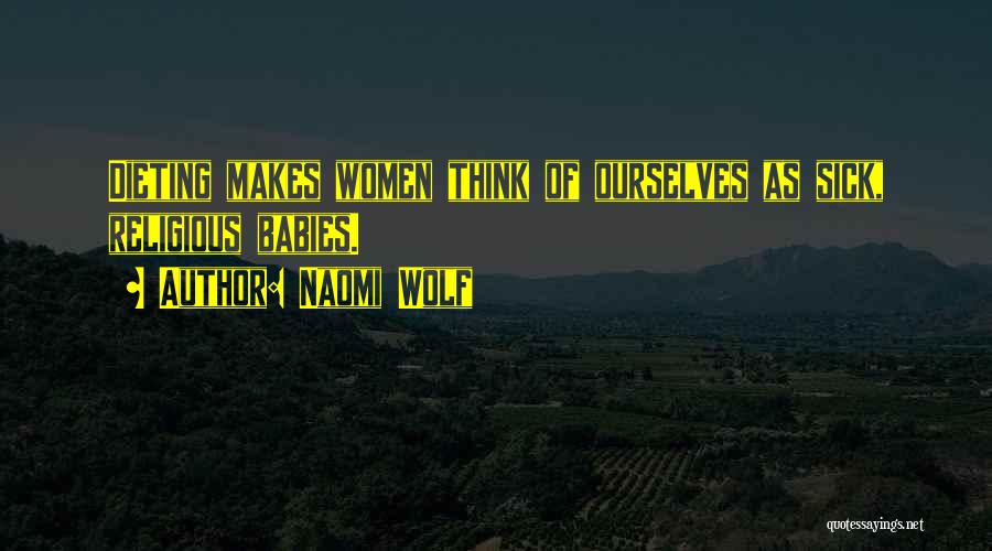 Naomi Wolf Quotes: Dieting Makes Women Think Of Ourselves As Sick, Religious Babies.