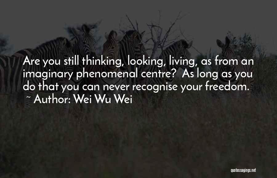 Wei Wu Wei Quotes: Are You Still Thinking, Looking, Living, As From An Imaginary Phenomenal Centre? As Long As You Do That You Can