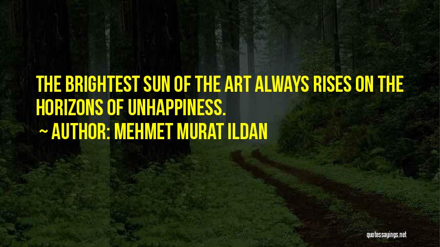 Mehmet Murat Ildan Quotes: The Brightest Sun Of The Art Always Rises On The Horizons Of Unhappiness.