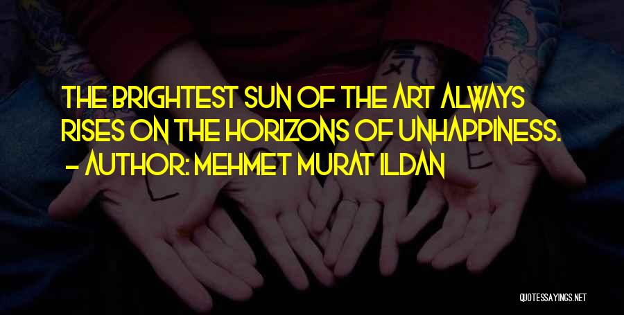 Mehmet Murat Ildan Quotes: The Brightest Sun Of The Art Always Rises On The Horizons Of Unhappiness.