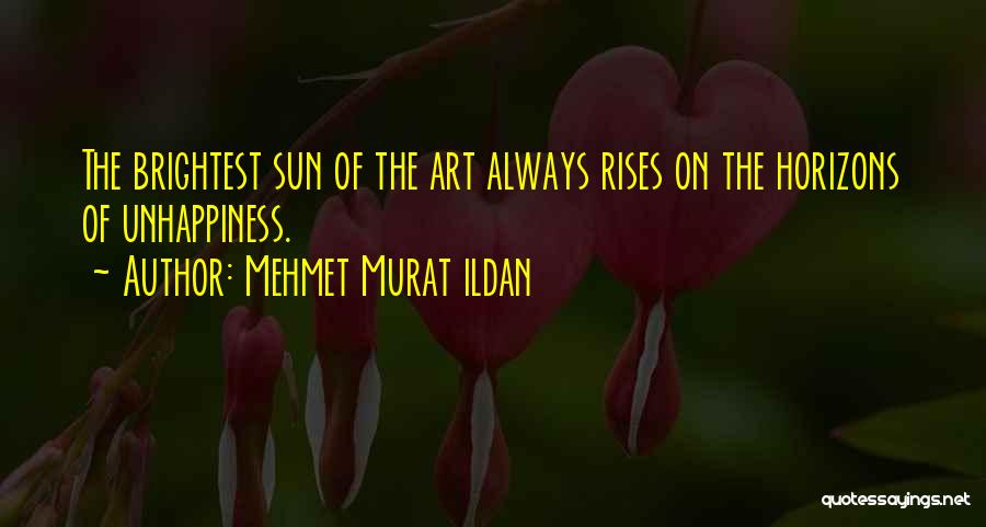 Mehmet Murat Ildan Quotes: The Brightest Sun Of The Art Always Rises On The Horizons Of Unhappiness.