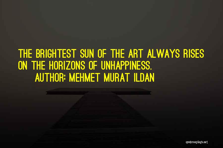 Mehmet Murat Ildan Quotes: The Brightest Sun Of The Art Always Rises On The Horizons Of Unhappiness.
