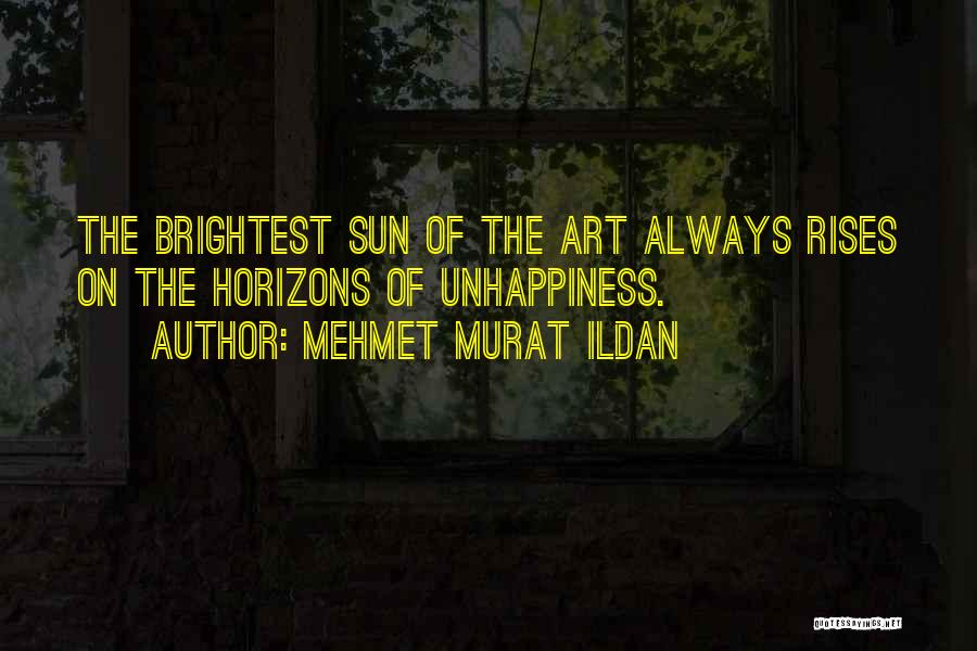 Mehmet Murat Ildan Quotes: The Brightest Sun Of The Art Always Rises On The Horizons Of Unhappiness.
