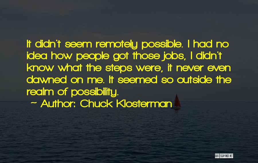 Chuck Klosterman Quotes: It Didn't Seem Remotely Possible. I Had No Idea How People Got Those Jobs, I Didn't Know What The Steps