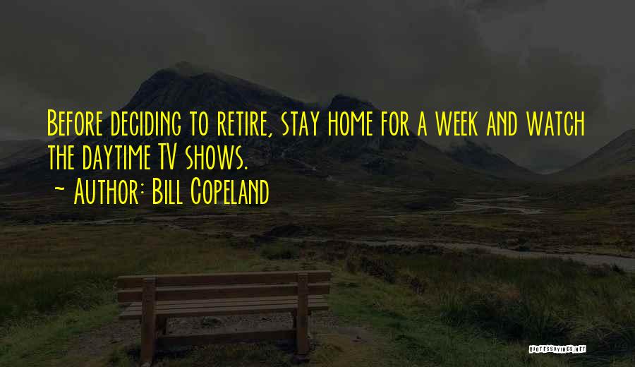 Bill Copeland Quotes: Before Deciding To Retire, Stay Home For A Week And Watch The Daytime Tv Shows.