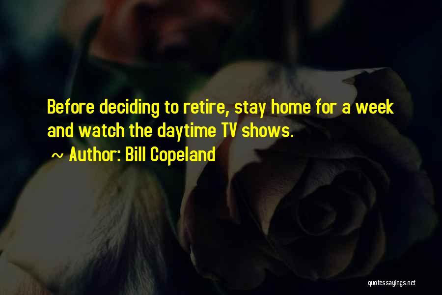 Bill Copeland Quotes: Before Deciding To Retire, Stay Home For A Week And Watch The Daytime Tv Shows.