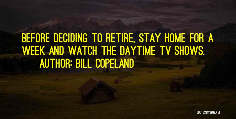 Bill Copeland Quotes: Before Deciding To Retire, Stay Home For A Week And Watch The Daytime Tv Shows.