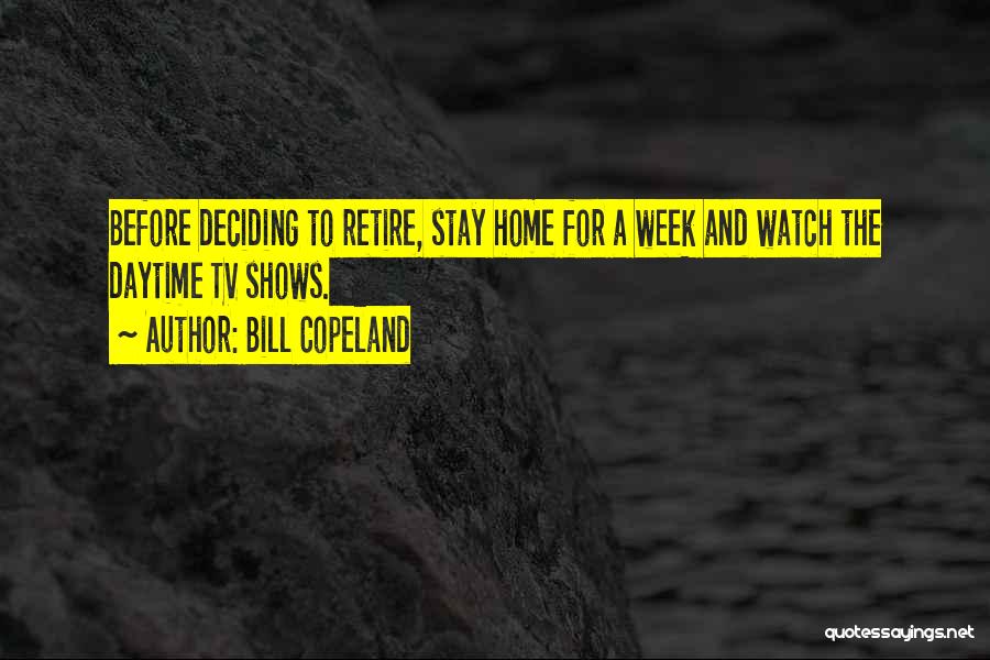 Bill Copeland Quotes: Before Deciding To Retire, Stay Home For A Week And Watch The Daytime Tv Shows.