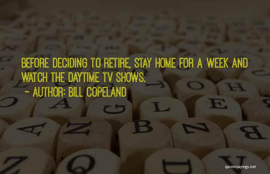 Bill Copeland Quotes: Before Deciding To Retire, Stay Home For A Week And Watch The Daytime Tv Shows.