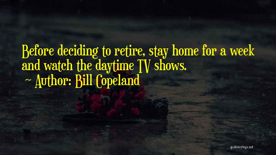 Bill Copeland Quotes: Before Deciding To Retire, Stay Home For A Week And Watch The Daytime Tv Shows.