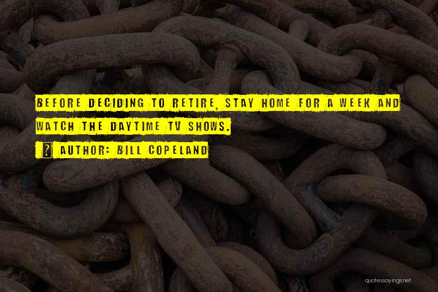 Bill Copeland Quotes: Before Deciding To Retire, Stay Home For A Week And Watch The Daytime Tv Shows.