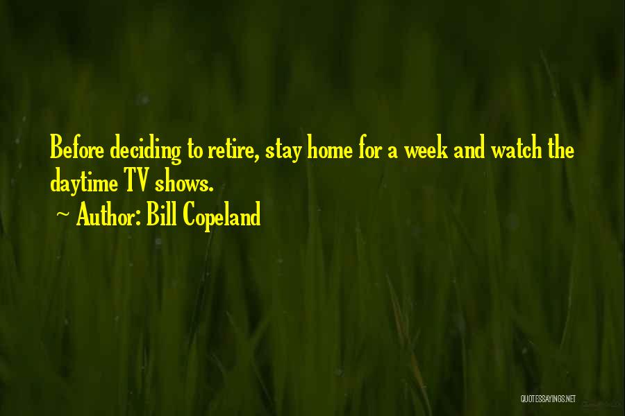 Bill Copeland Quotes: Before Deciding To Retire, Stay Home For A Week And Watch The Daytime Tv Shows.